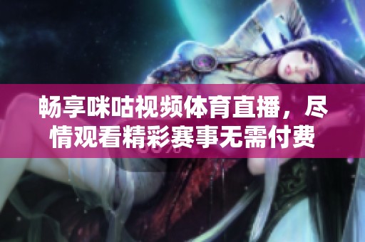 畅享咪咕视频体育直播，尽情观看精彩赛事无需付费