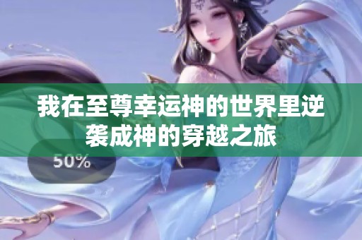 我在至尊幸运神的世界里逆袭成神的穿越之旅