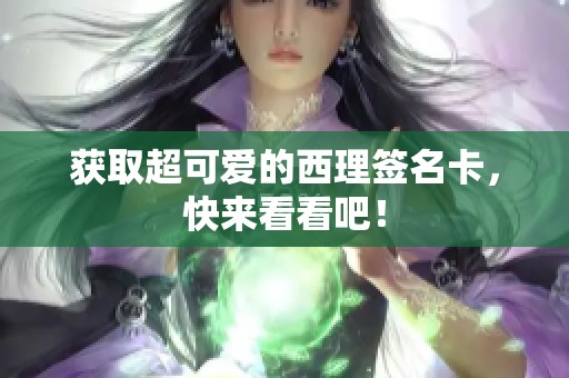 获取超可爱的西理签名卡，快来看看吧！