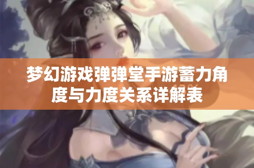 梦幻游戏弹弹堂手游蓄力角度与力度关系详解表