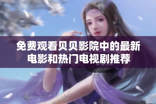 免费观看贝贝影院中的最新电影和热门电视剧推荐