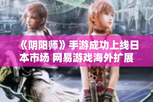 《阴阳师》手游成功上线日本市场 网易游戏海外扩展再创佳绩