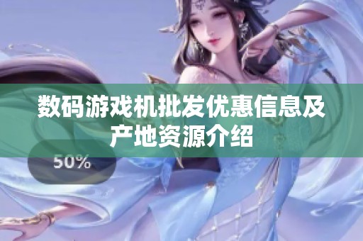 数码游戏机批发优惠信息及产地资源介绍