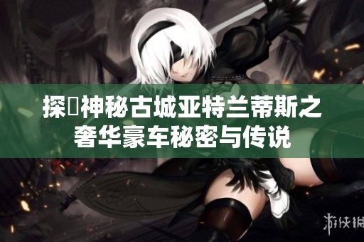 探尋神秘古城亚特兰蒂斯之奢华豪车秘密与传说