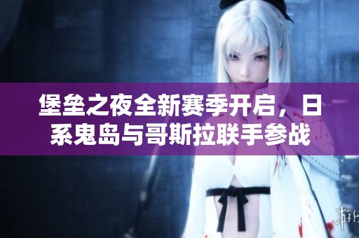 堡垒之夜全新赛季开启，日系鬼岛与哥斯拉联手参战