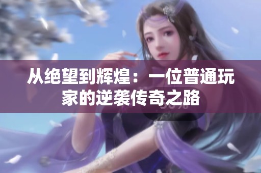从绝望到辉煌：一位普通玩家的逆袭传奇之路
