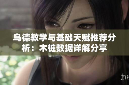 鸟德教学与基础天赋推荐分析：木桩数据详解分享
