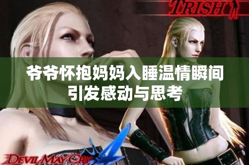 爷爷怀抱妈妈入睡温情瞬间引发感动与思考