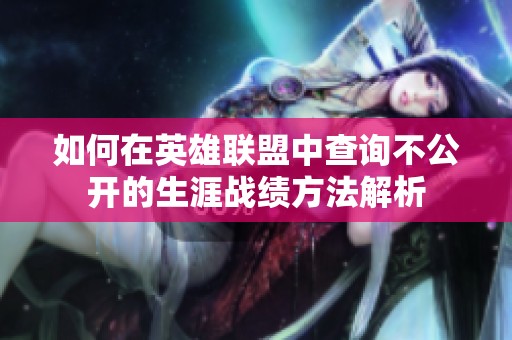 如何在英雄联盟中查询不公开的生涯战绩方法解析