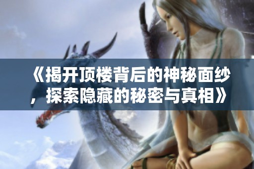 《揭开顶楼背后的神秘面纱，探索隐藏的秘密与真相》