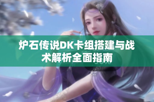 炉石传说DK卡组搭建与战术解析全面指南