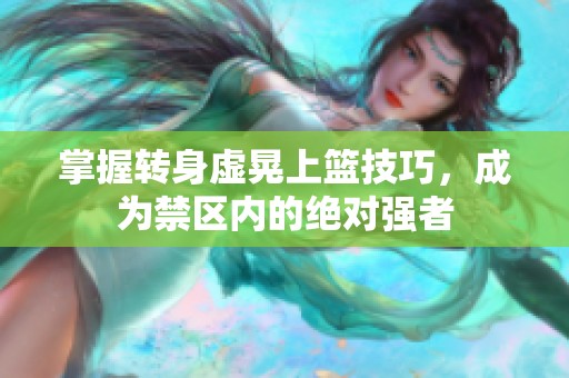 掌握转身虚晃上篮技巧，成为禁区内的绝对强者