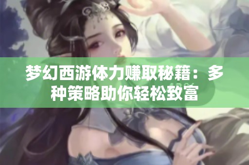 梦幻西游体力赚取秘籍：多种策略助你轻松致富