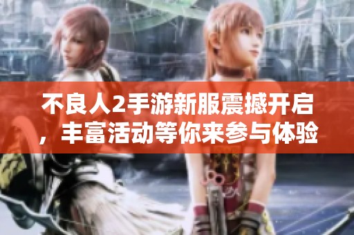 不良人2手游新服震撼开启，丰富活动等你来参与体验！