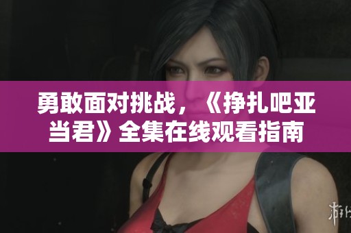 勇敢面对挑战，《挣扎吧亚当君》全集在线观看指南