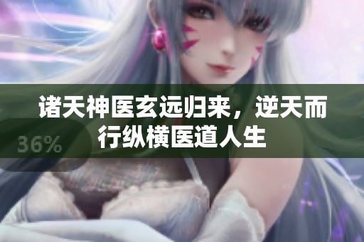 诸天神医玄远归来，逆天而行纵横医道人生