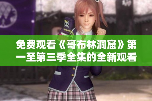 免费观看《哥布林洞窟》第一至第三季全集的全新观看方式
