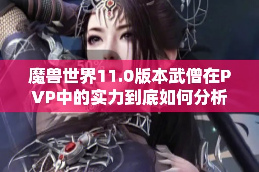 魔兽世界11.0版本武僧在PVP中的实力到底如何分析