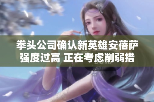 拳头公司确认新英雄安蓓萨强度过高 正在考虑削弱措施