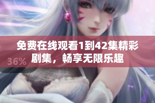 免费在线观看1到42集精彩剧集，畅享无限乐趣