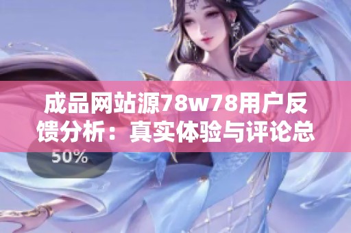 成品网站源78w78用户反馈分析：真实体验与评论总结