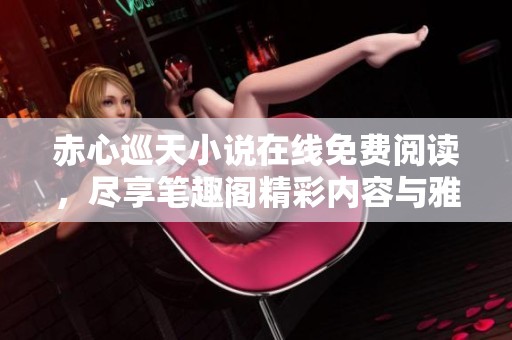 赤心巡天小说在线免费阅读，尽享笔趣阁精彩内容与雅书阁全本分享