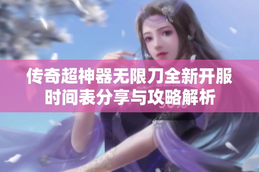 传奇超神器无限刀全新开服时间表分享与攻略解析