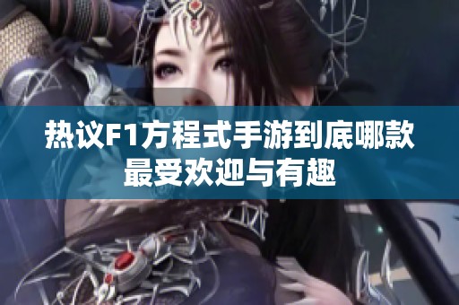 热议F1方程式手游到底哪款最受欢迎与有趣