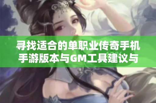 寻找适合的单职业传奇手机手游版本与GM工具建议与分享