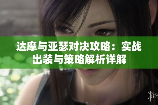 达摩与亚瑟对决攻略：实战出装与策略解析详解
