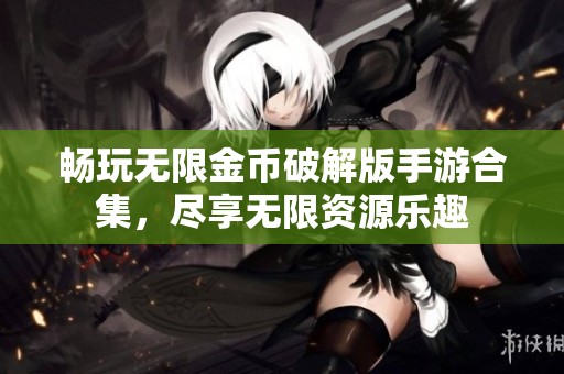 畅玩无限金币破解版手游合集，尽享无限资源乐趣