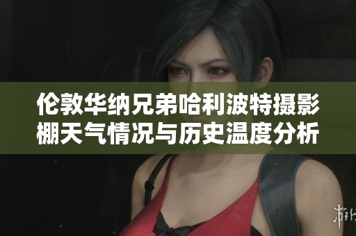 伦敦华纳兄弟哈利波特摄影棚天气情况与历史温度分析