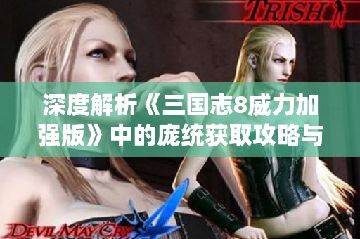 深度解析《三国志8威力加强版》中的庞统获取攻略与秘籍