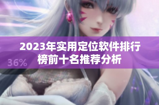 2023年实用定位软件排行榜前十名推荐分析