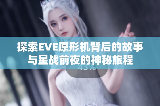探索EVE原形机背后的故事与星战前夜的神秘旅程