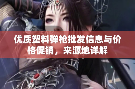 优质塑料弹枪批发信息与价格促销，来源地详解