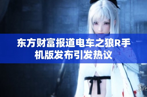 东方财富报道电车之狼R手机版发布引发热议