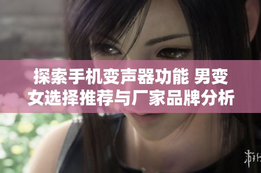 探索手机变声器功能 男变女选择推荐与厂家品牌分析