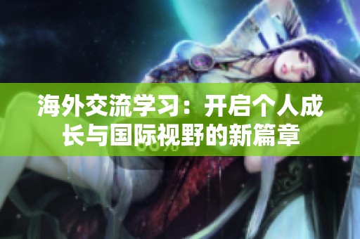 海外交流学习：开启个人成长与国际视野的新篇章
