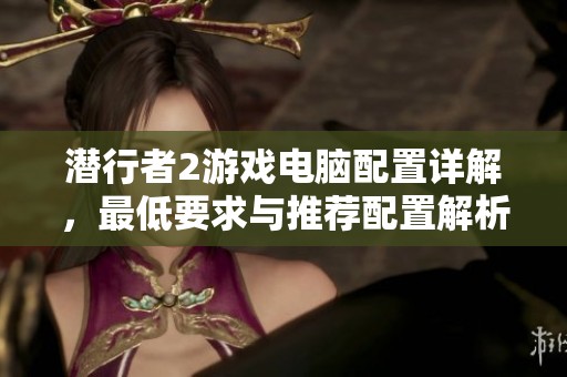 潜行者2游戏电脑配置详解，最低要求与推荐配置解析