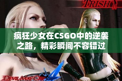 疯狂少女在CSGO中的逆袭之路，精彩瞬间不容错过