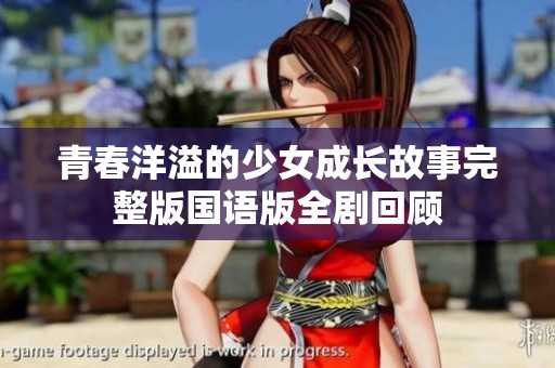 青春洋溢的少女成长故事完整版国语版全剧回顾