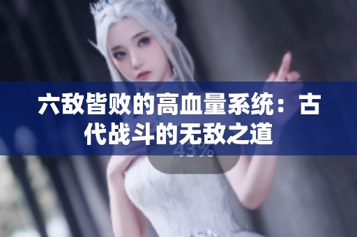 六敌皆败的高血量系统：古代战斗的无敌之道