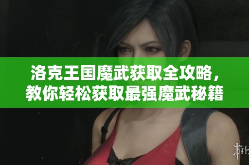 洛克王国魔武获取全攻略，教你轻松获取最强魔武秘籍