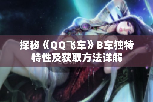 探秘《QQ飞车》B车独特特性及获取方法详解