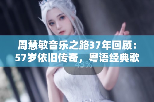 周慧敏音乐之路37年回顾：57岁依旧传奇，粤语经典歌曲致敬