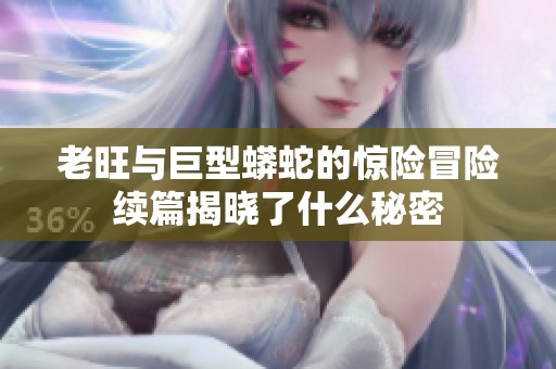 老旺与巨型蟒蛇的惊险冒险续篇揭晓了什么秘密