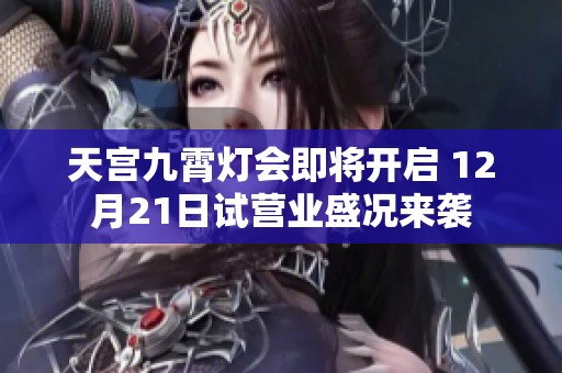 天宫九霄灯会即将开启 12月21日试营业盛况来袭