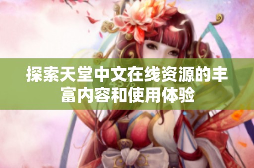 探索天堂中文在线资源的丰富内容和使用体验