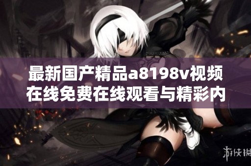 最新国产精品a8198v视频在线免费在线观看与精彩内容分享